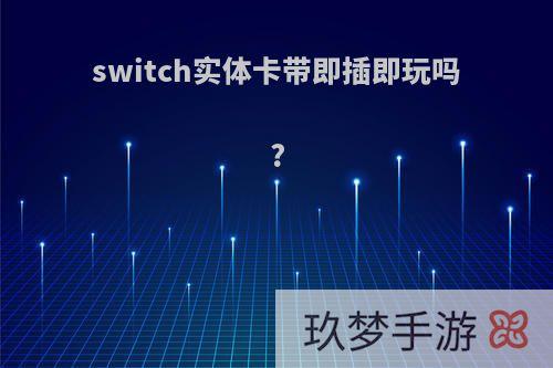 switch实体卡带即插即玩吗?