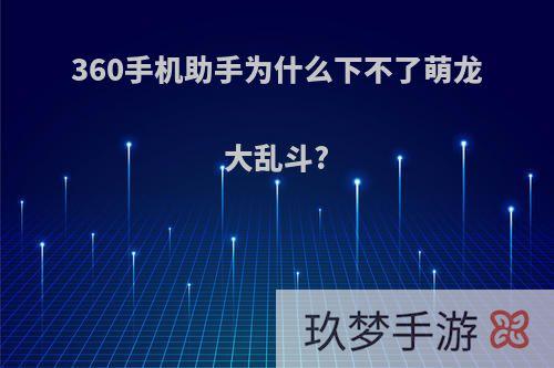 360手机助手为什么下不了萌龙大乱斗?