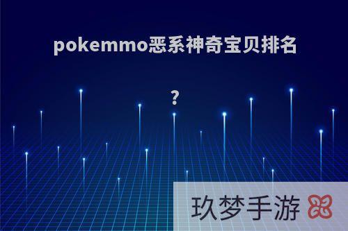 pokemmo恶系神奇宝贝排名?