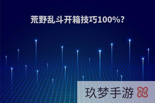 荒野乱斗开箱技巧100%?