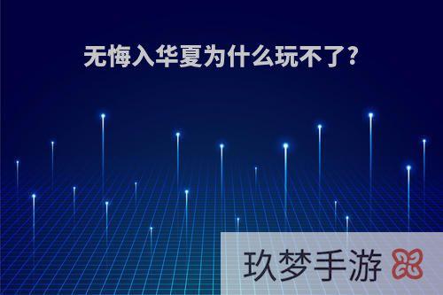 无悔入华夏为什么玩不了?