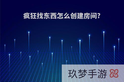 疯狂找东西怎么创建房间?