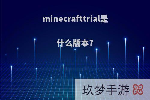 minecrafttrial是什么版本?