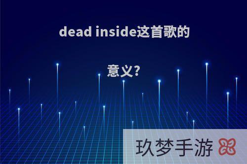 dead inside这首歌的意义?