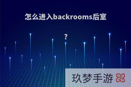 怎么进入backrooms后室?