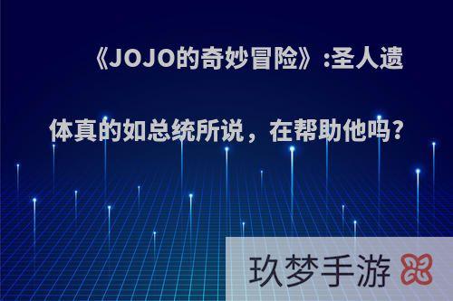 《JOJO的奇妙冒险》:圣人遗体真的如总统所说，在帮助他吗?