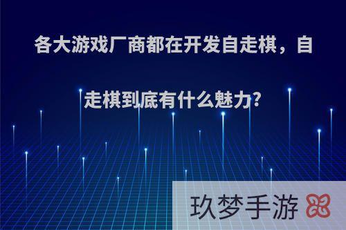 各大游戏厂商都在开发自走棋，自走棋到底有什么魅力?