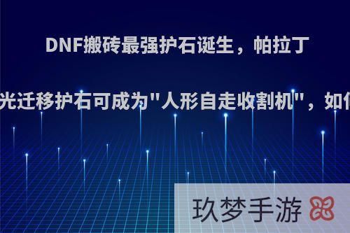 DNF搬砖最强护石诞生，帕拉丁穿戴神光迁移护石可成为