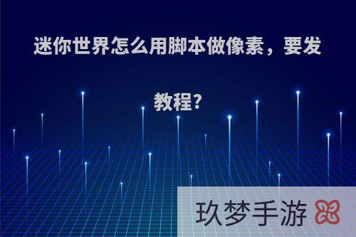 迷你世界怎么用脚本做像素，要发教程?