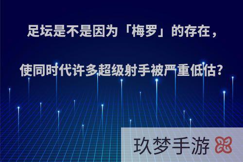 足坛是不是因为「梅罗」的存在，使同时代许多超级射手被严重低估?