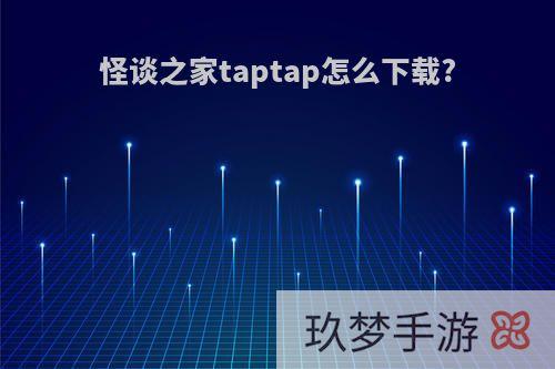 怪谈之家taptap怎么下载?