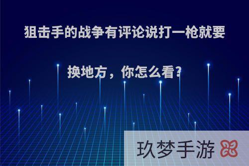 狙击手的战争有评论说打一枪就要换地方，你怎么看?