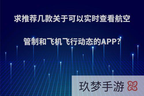 求推荐几款关于可以实时查看航空管制和飞机飞行动态的APP?