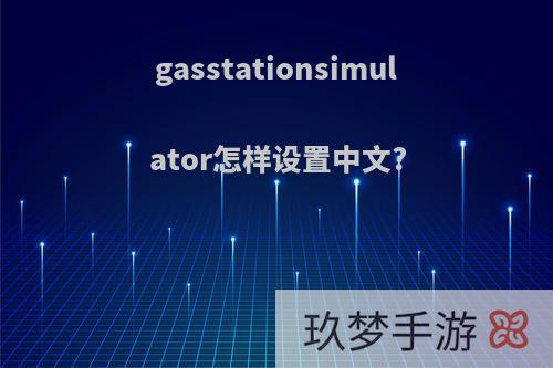 gasstationsimulator怎样设置中文?