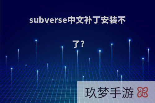 subverse中文补丁安装不了?