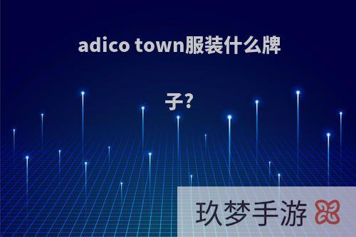 adico town服装什么牌子?