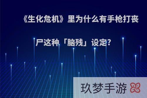 《生化危机》里为什么有手枪打丧尸这种「脑残」设定?