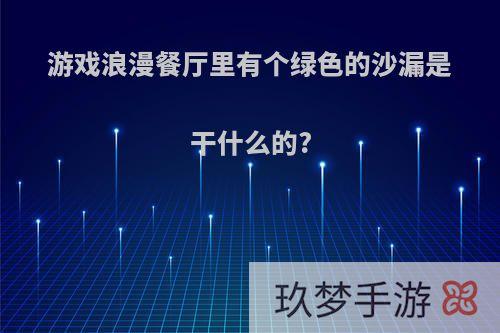 游戏浪漫餐厅里有个绿色的沙漏是干什么的?