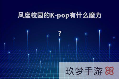 风靡校园的K-pop有什么魔力?