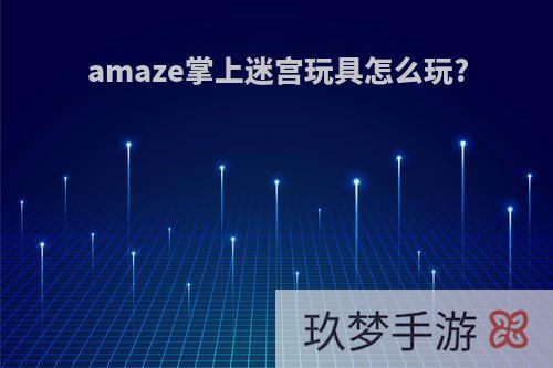 amaze掌上迷宫玩具怎么玩?