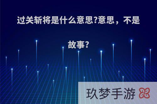 过关斩将是什么意思?意思，不是故事?