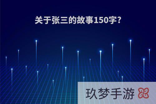 关于张三的故事150字?