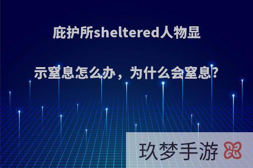 庇护所sheltered人物显示窒息怎么办，为什么会窒息?