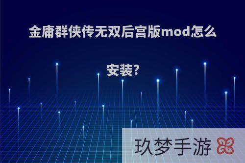 金庸群侠传无双后宫版mod怎么安装?