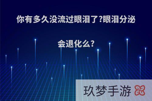 你有多久没流过眼泪了?眼泪分泌会退化么?