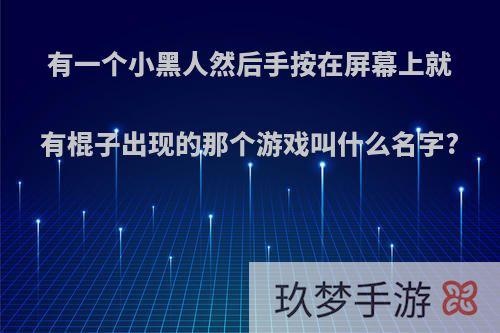 有一个小黑人然后手按在屏幕上就有棍子出现的那个游戏叫什么名字?