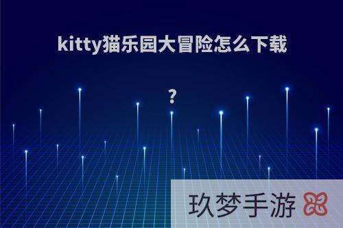 kitty猫乐园大冒险怎么下载?