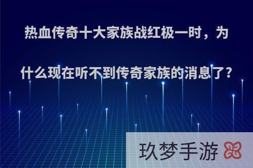 热血传奇十大家族战红极一时，为什么现在听不到传奇家族的消息了?