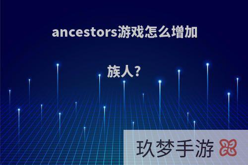 ancestors游戏怎么增加族人?