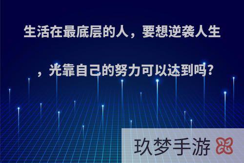 生活在最底层的人，要想逆袭人生，光靠自己的努力可以达到吗?