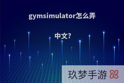 gymsimulator怎么弄中文?