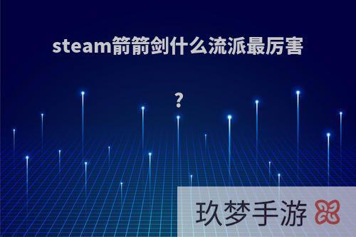 steam箭箭剑什么流派最厉害?