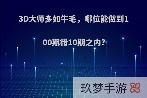 3D大师多如牛毛，哪位能做到100期错10期之内?