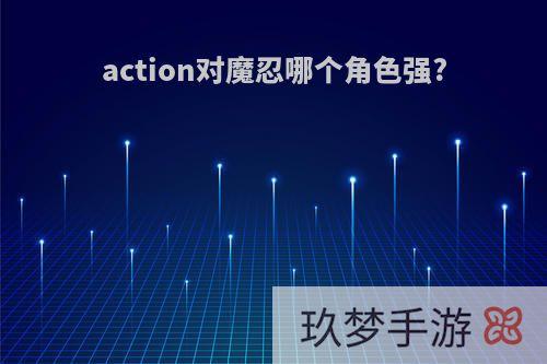 action对魔忍哪个角色强?