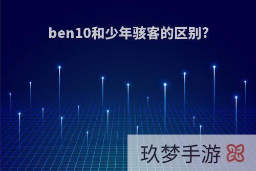 ben10和少年骇客的区别?