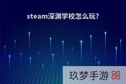 steam深渊学校怎么玩?