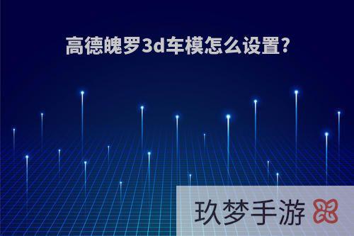 高德魄罗3d车模怎么设置?