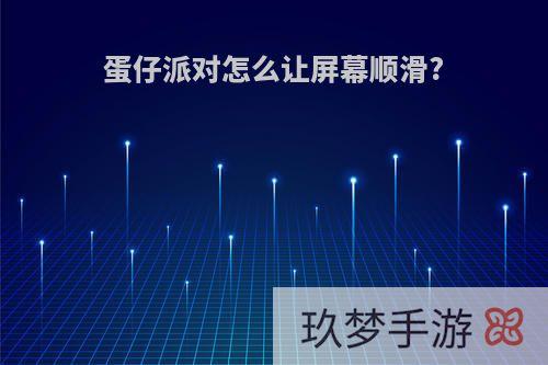 蛋仔派对怎么让屏幕顺滑?