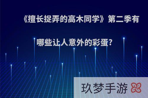 《擅长捉弄的高木同学》第二季有哪些让人意外的彩蛋?