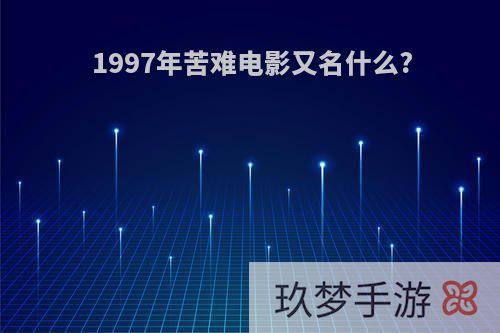 1997年苦难电影又名什么?