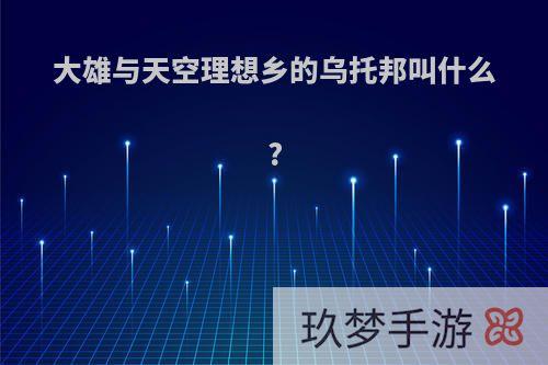 大雄与天空理想乡的乌托邦叫什么?