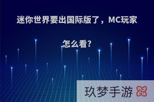 迷你世界要出国际版了，MC玩家怎么看?