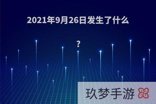 2021年9月26日发生了什么?