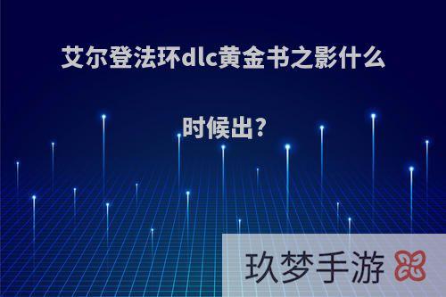 艾尔登法环dlc黄金书之影什么时候出?