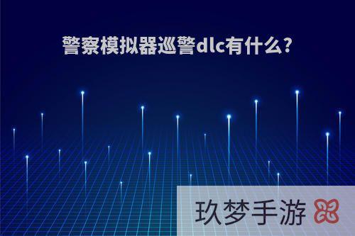 警察模拟器巡警dlc有什么?