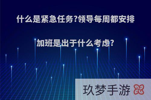 什么是紧急任务?领导每周都安排加班是出于什么考虑?